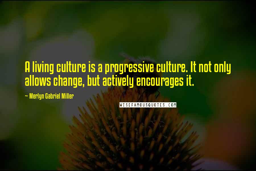 Merlyn Gabriel Miller Quotes: A living culture is a progressive culture. It not only allows change, but actively encourages it.