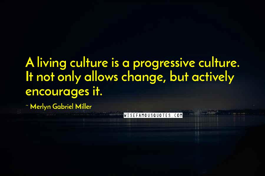Merlyn Gabriel Miller Quotes: A living culture is a progressive culture. It not only allows change, but actively encourages it.