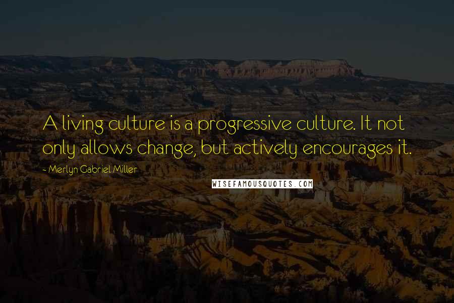 Merlyn Gabriel Miller Quotes: A living culture is a progressive culture. It not only allows change, but actively encourages it.