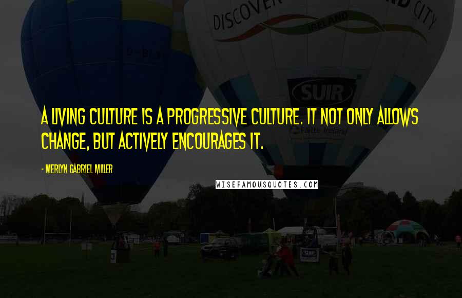 Merlyn Gabriel Miller Quotes: A living culture is a progressive culture. It not only allows change, but actively encourages it.