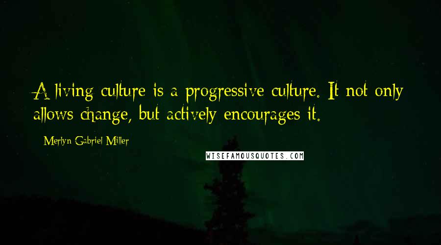 Merlyn Gabriel Miller Quotes: A living culture is a progressive culture. It not only allows change, but actively encourages it.