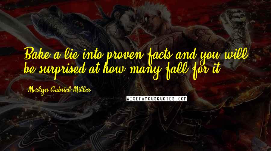 Merlyn Gabriel Miller Quotes: Bake a lie into proven facts and you will be surprised at how many fall for it.