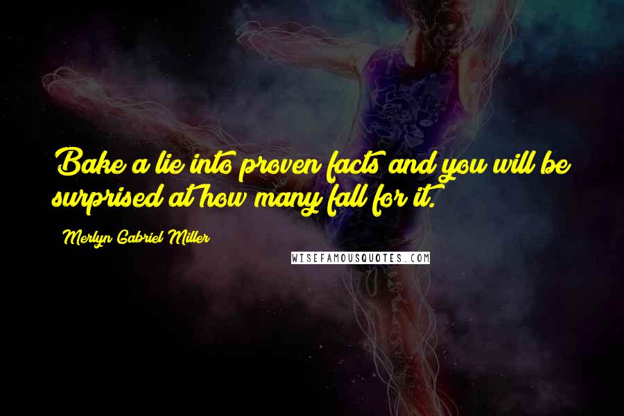 Merlyn Gabriel Miller Quotes: Bake a lie into proven facts and you will be surprised at how many fall for it.