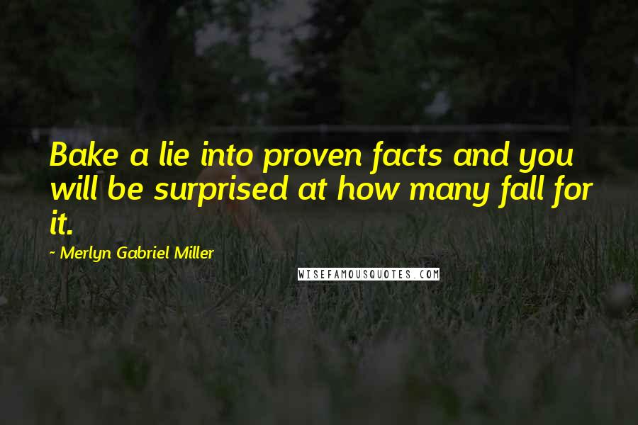 Merlyn Gabriel Miller Quotes: Bake a lie into proven facts and you will be surprised at how many fall for it.