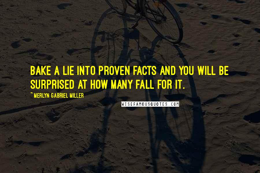 Merlyn Gabriel Miller Quotes: Bake a lie into proven facts and you will be surprised at how many fall for it.