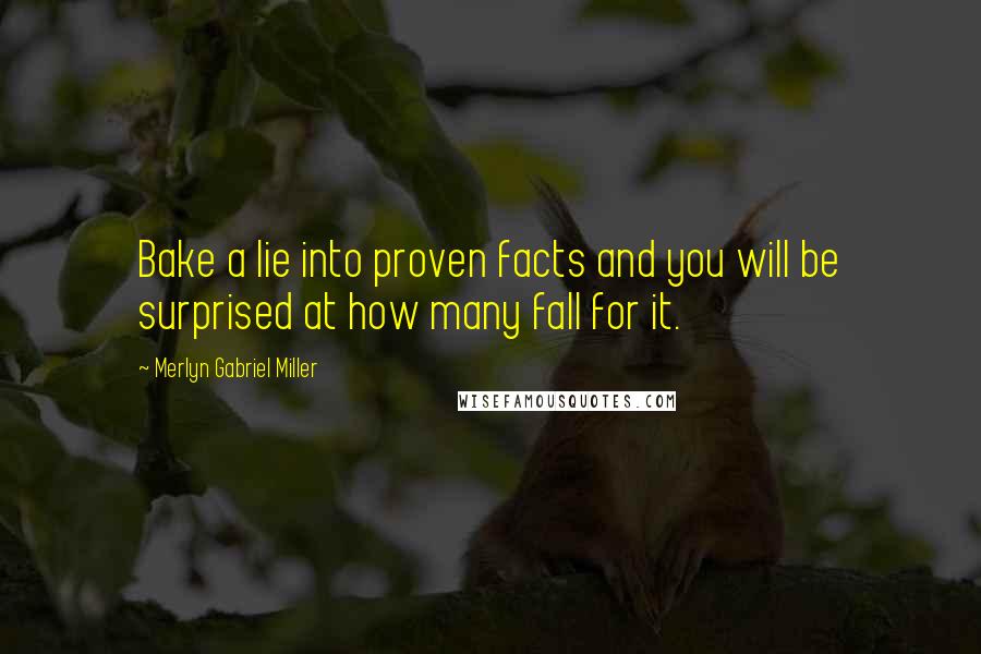 Merlyn Gabriel Miller Quotes: Bake a lie into proven facts and you will be surprised at how many fall for it.