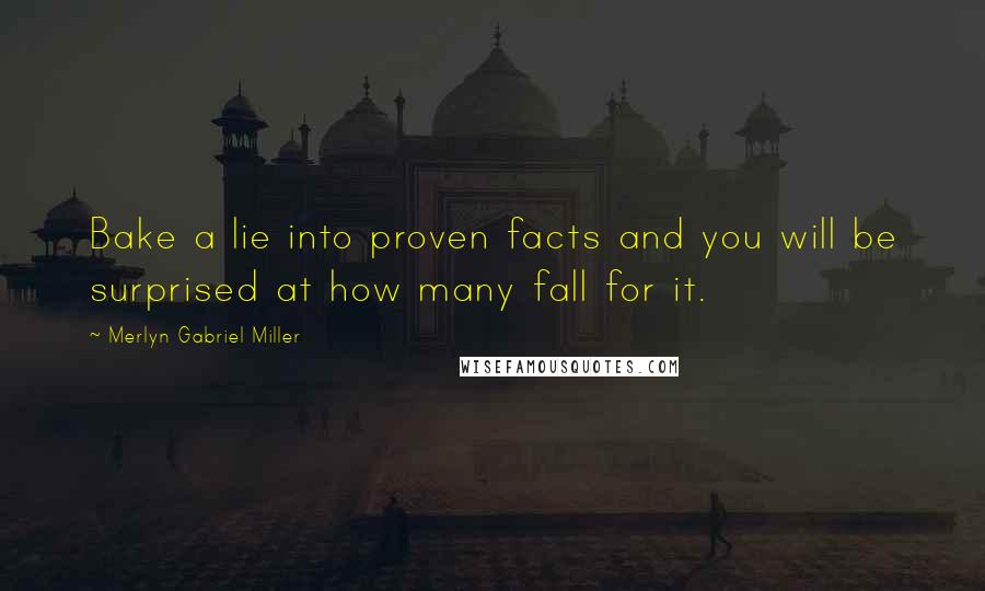 Merlyn Gabriel Miller Quotes: Bake a lie into proven facts and you will be surprised at how many fall for it.