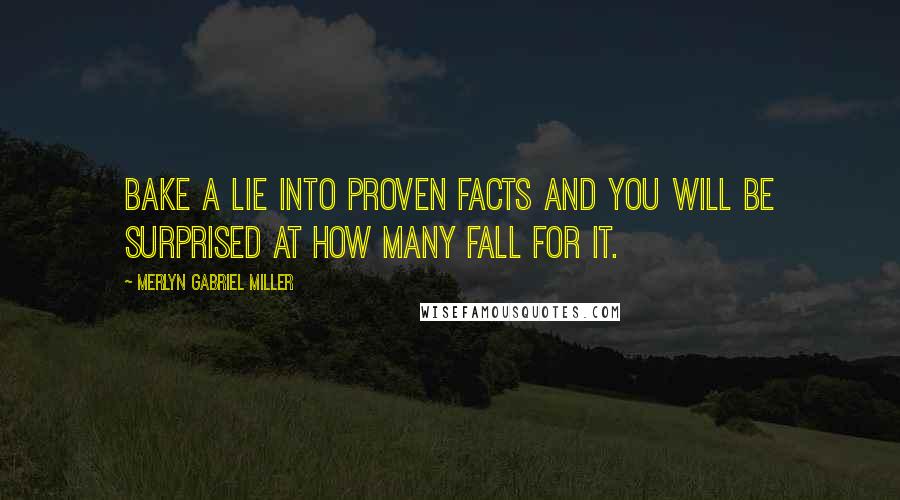 Merlyn Gabriel Miller Quotes: Bake a lie into proven facts and you will be surprised at how many fall for it.