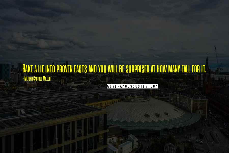 Merlyn Gabriel Miller Quotes: Bake a lie into proven facts and you will be surprised at how many fall for it.