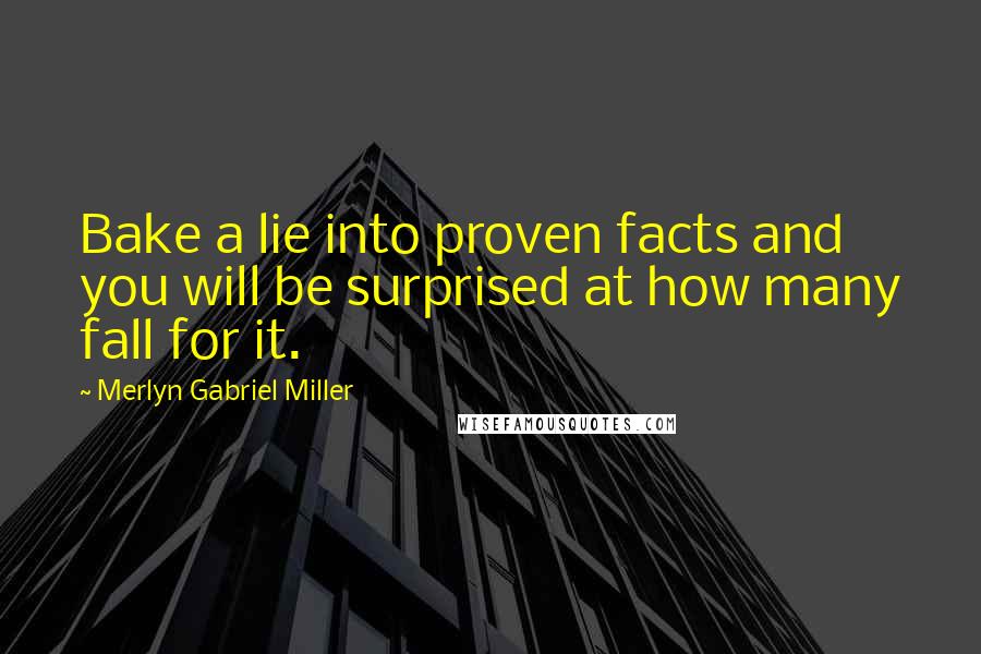 Merlyn Gabriel Miller Quotes: Bake a lie into proven facts and you will be surprised at how many fall for it.