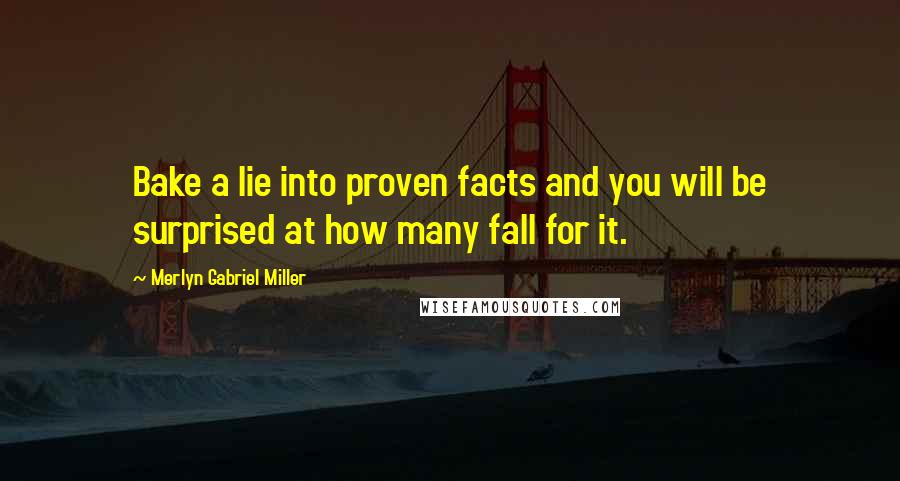 Merlyn Gabriel Miller Quotes: Bake a lie into proven facts and you will be surprised at how many fall for it.