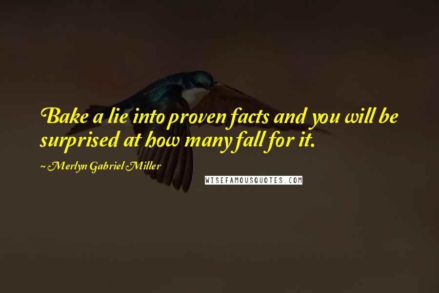 Merlyn Gabriel Miller Quotes: Bake a lie into proven facts and you will be surprised at how many fall for it.