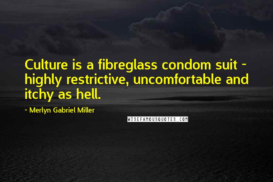 Merlyn Gabriel Miller Quotes: Culture is a fibreglass condom suit - highly restrictive, uncomfortable and itchy as hell.
