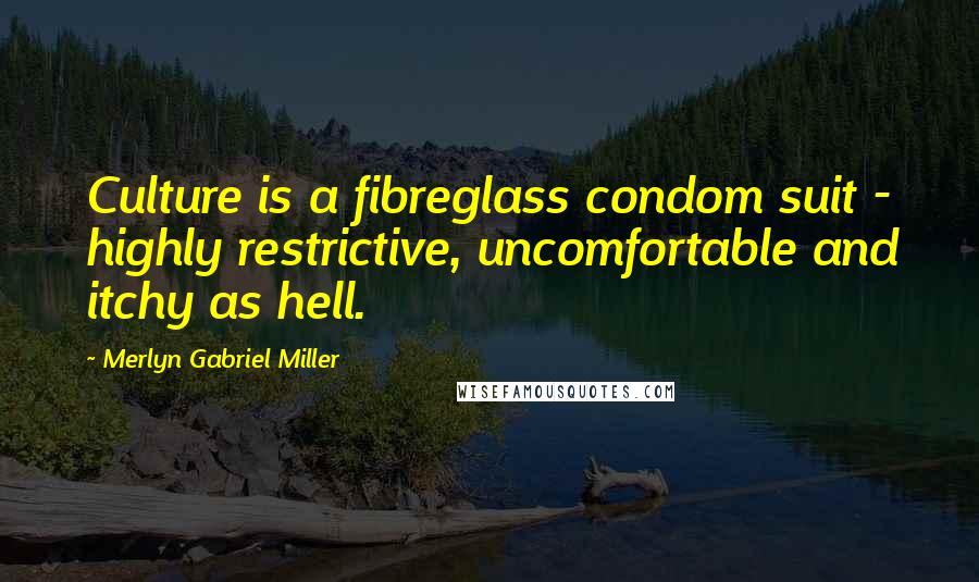 Merlyn Gabriel Miller Quotes: Culture is a fibreglass condom suit - highly restrictive, uncomfortable and itchy as hell.