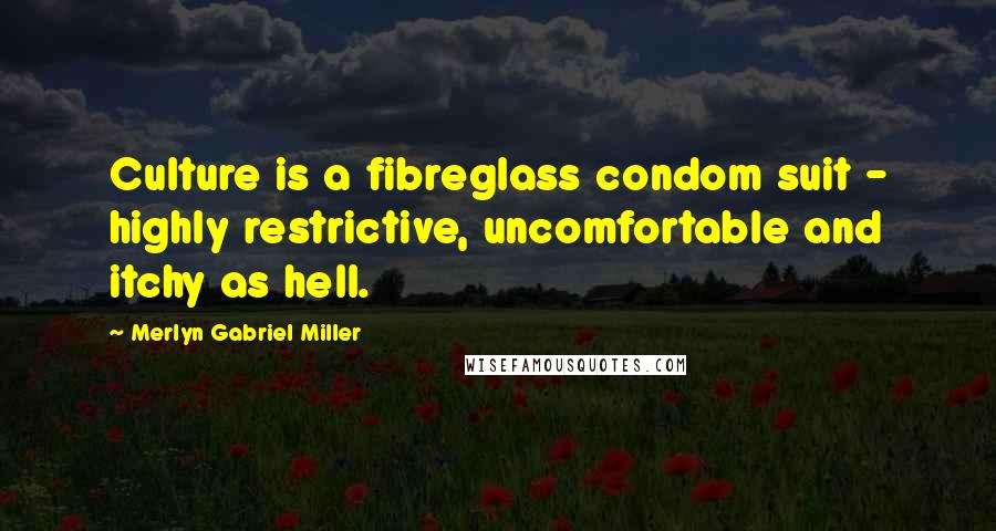 Merlyn Gabriel Miller Quotes: Culture is a fibreglass condom suit - highly restrictive, uncomfortable and itchy as hell.