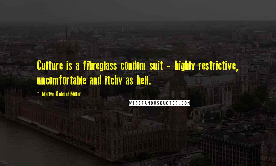 Merlyn Gabriel Miller Quotes: Culture is a fibreglass condom suit - highly restrictive, uncomfortable and itchy as hell.