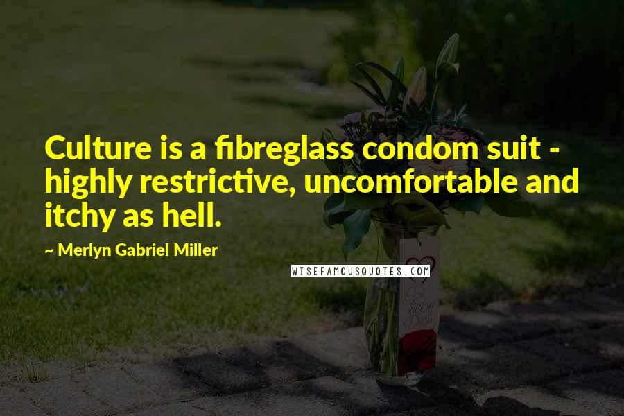 Merlyn Gabriel Miller Quotes: Culture is a fibreglass condom suit - highly restrictive, uncomfortable and itchy as hell.