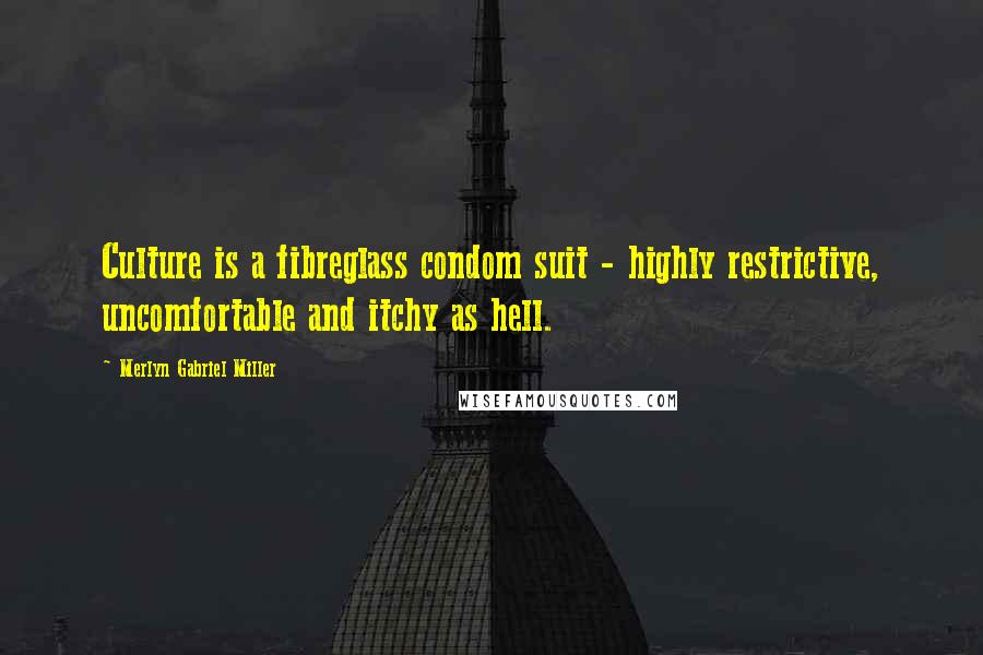 Merlyn Gabriel Miller Quotes: Culture is a fibreglass condom suit - highly restrictive, uncomfortable and itchy as hell.