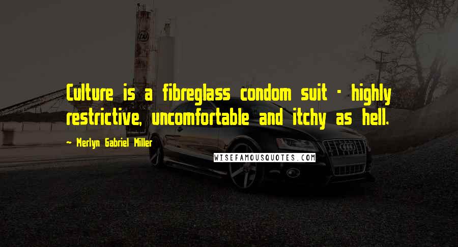 Merlyn Gabriel Miller Quotes: Culture is a fibreglass condom suit - highly restrictive, uncomfortable and itchy as hell.