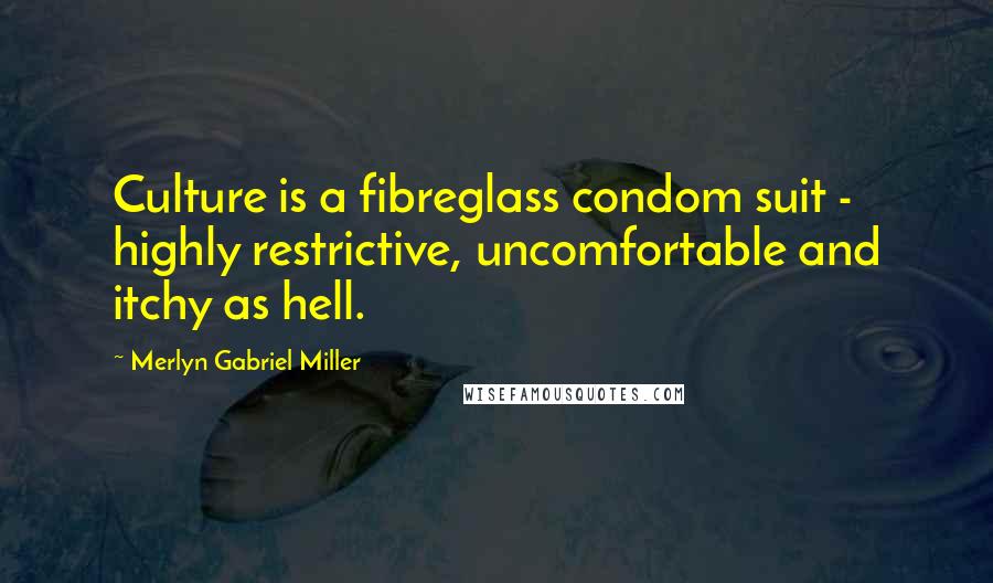 Merlyn Gabriel Miller Quotes: Culture is a fibreglass condom suit - highly restrictive, uncomfortable and itchy as hell.