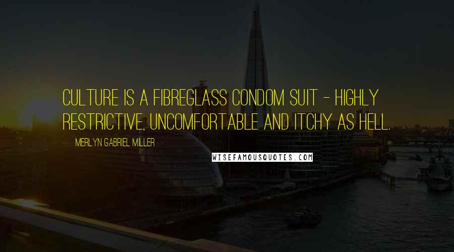 Merlyn Gabriel Miller Quotes: Culture is a fibreglass condom suit - highly restrictive, uncomfortable and itchy as hell.