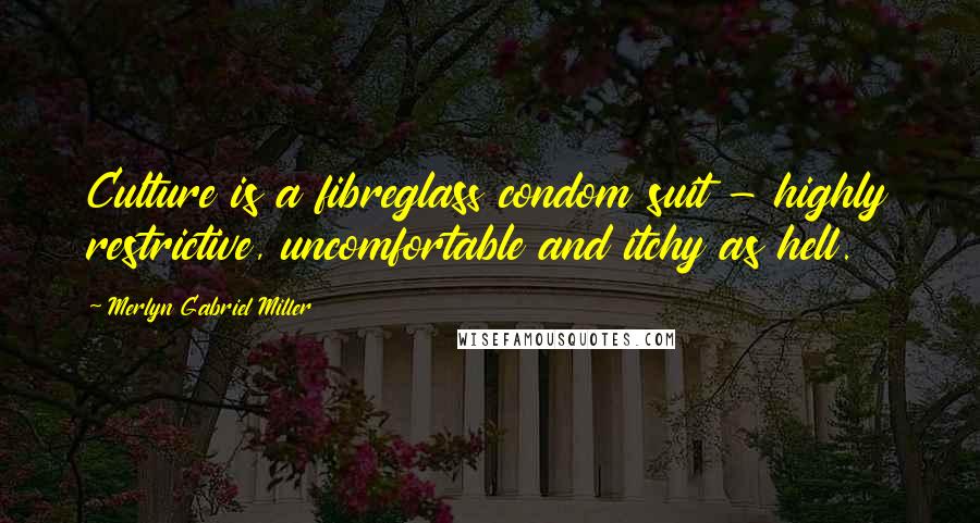 Merlyn Gabriel Miller Quotes: Culture is a fibreglass condom suit - highly restrictive, uncomfortable and itchy as hell.