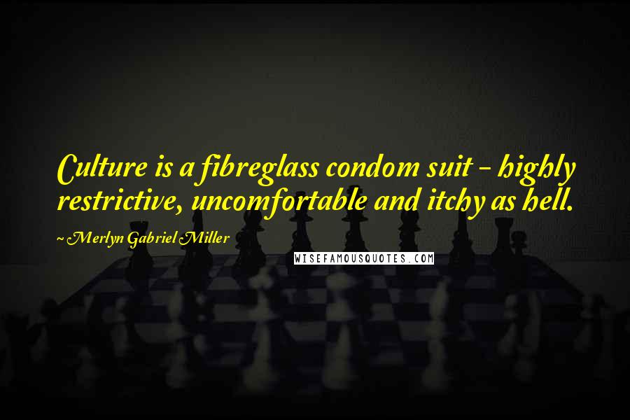 Merlyn Gabriel Miller Quotes: Culture is a fibreglass condom suit - highly restrictive, uncomfortable and itchy as hell.