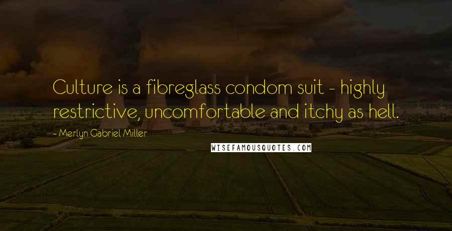 Merlyn Gabriel Miller Quotes: Culture is a fibreglass condom suit - highly restrictive, uncomfortable and itchy as hell.