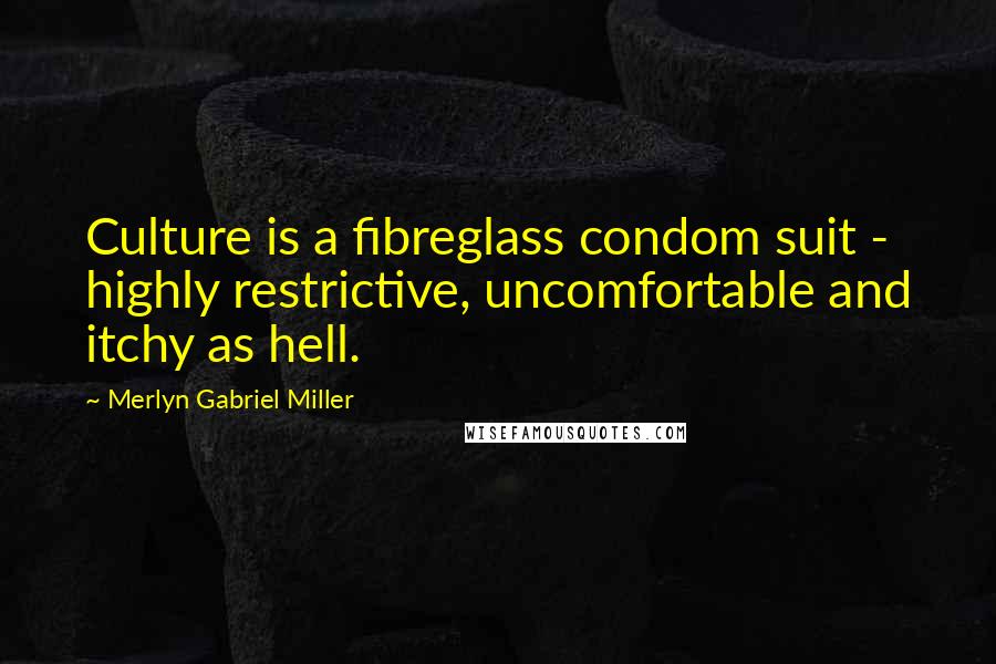 Merlyn Gabriel Miller Quotes: Culture is a fibreglass condom suit - highly restrictive, uncomfortable and itchy as hell.