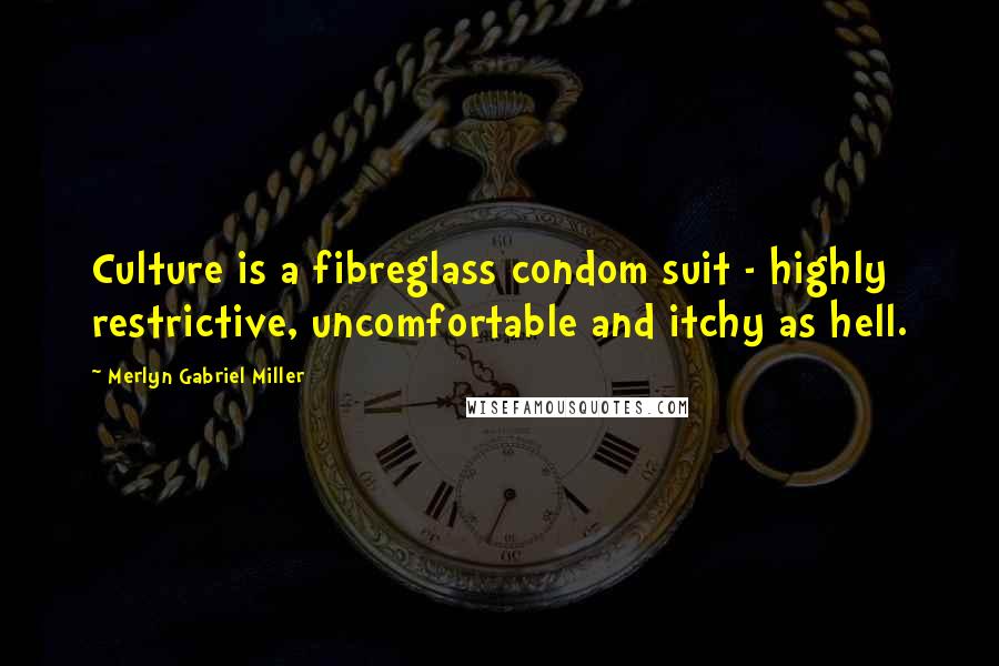 Merlyn Gabriel Miller Quotes: Culture is a fibreglass condom suit - highly restrictive, uncomfortable and itchy as hell.