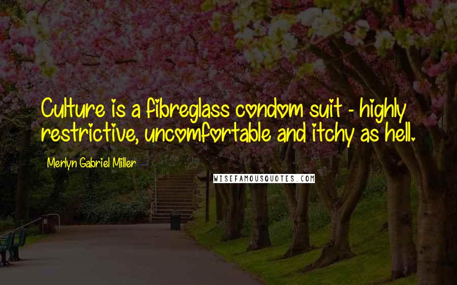 Merlyn Gabriel Miller Quotes: Culture is a fibreglass condom suit - highly restrictive, uncomfortable and itchy as hell.