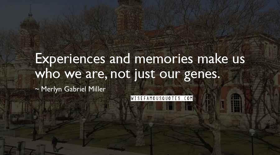 Merlyn Gabriel Miller Quotes: Experiences and memories make us who we are, not just our genes.