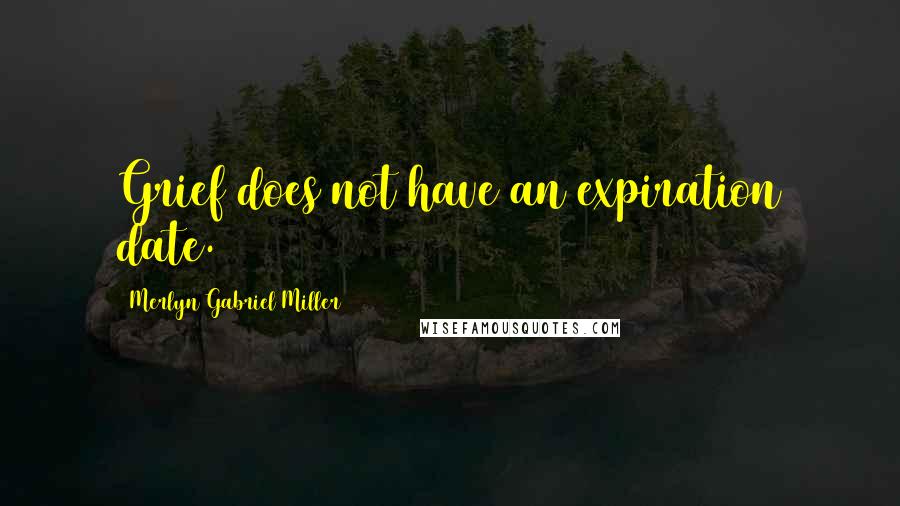 Merlyn Gabriel Miller Quotes: Grief does not have an expiration date.