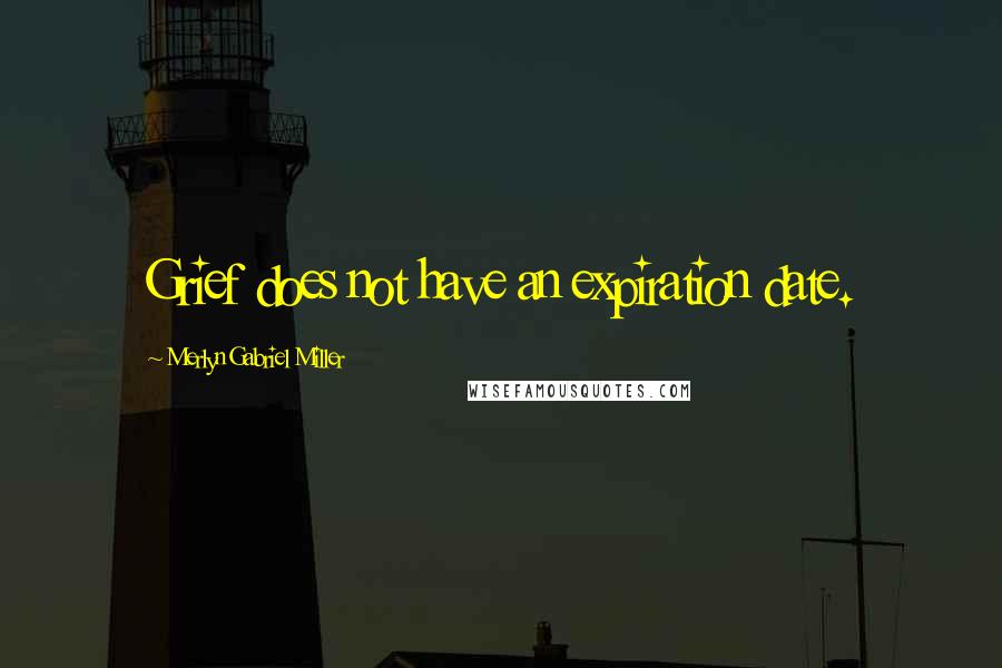Merlyn Gabriel Miller Quotes: Grief does not have an expiration date.