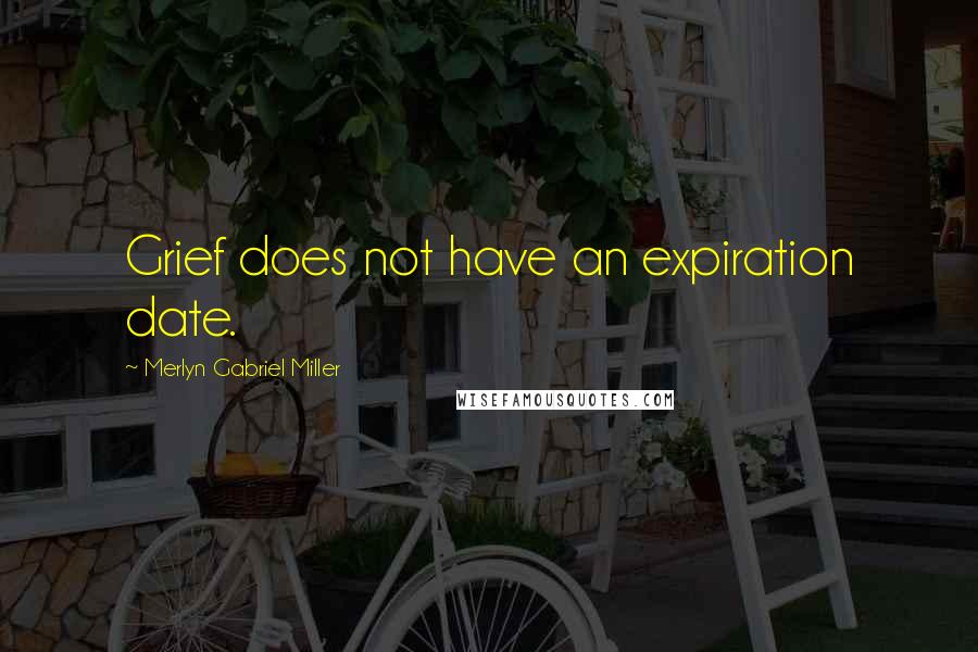 Merlyn Gabriel Miller Quotes: Grief does not have an expiration date.