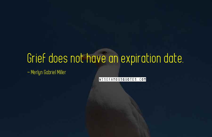 Merlyn Gabriel Miller Quotes: Grief does not have an expiration date.