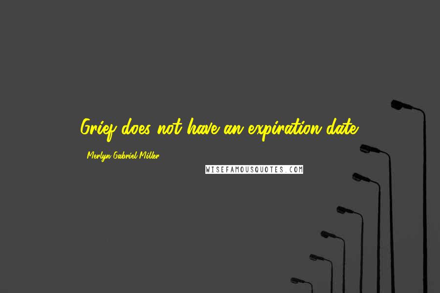 Merlyn Gabriel Miller Quotes: Grief does not have an expiration date.