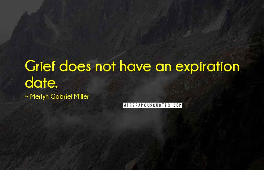 Merlyn Gabriel Miller Quotes: Grief does not have an expiration date.