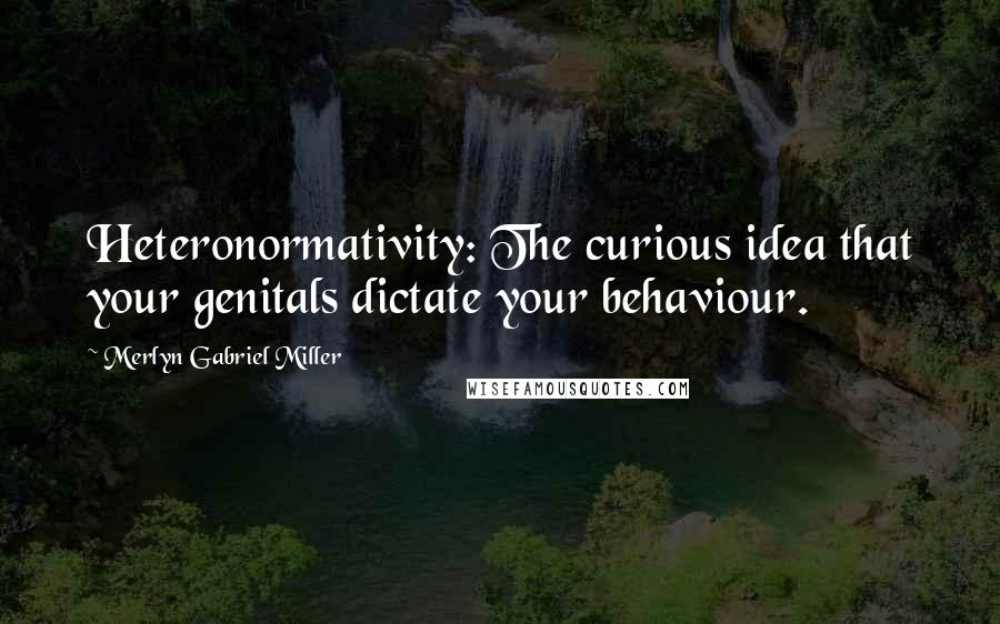 Merlyn Gabriel Miller Quotes: Heteronormativity: The curious idea that your genitals dictate your behaviour.