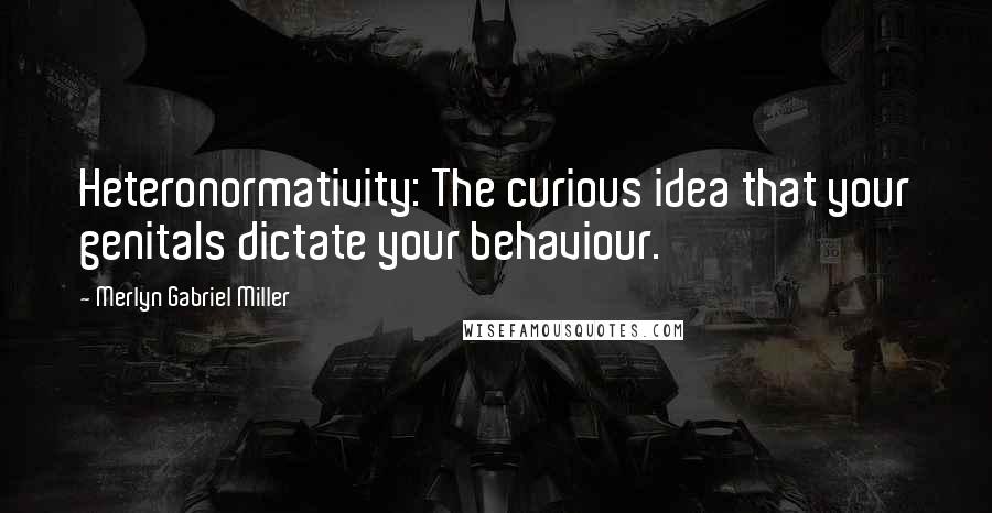 Merlyn Gabriel Miller Quotes: Heteronormativity: The curious idea that your genitals dictate your behaviour.