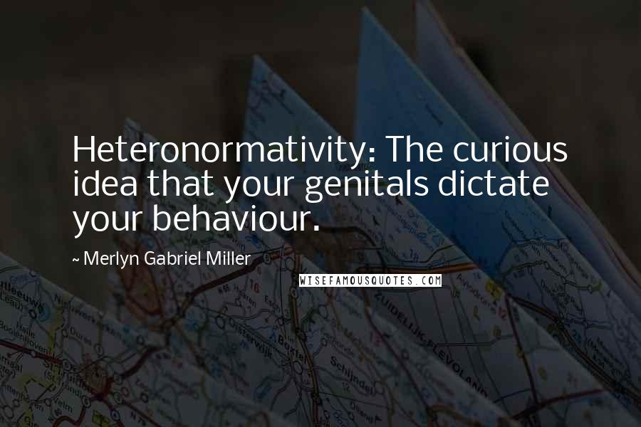 Merlyn Gabriel Miller Quotes: Heteronormativity: The curious idea that your genitals dictate your behaviour.