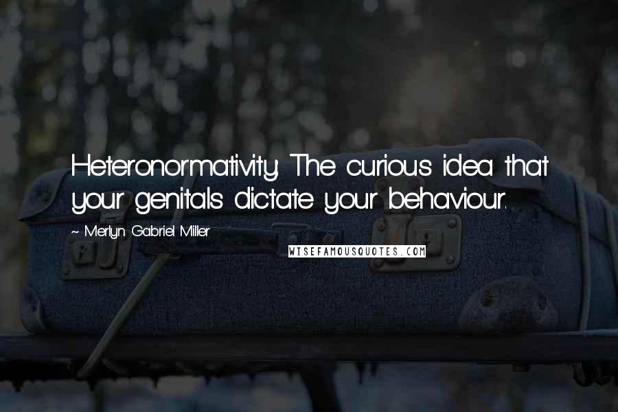 Merlyn Gabriel Miller Quotes: Heteronormativity: The curious idea that your genitals dictate your behaviour.