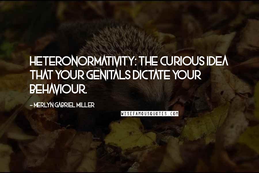 Merlyn Gabriel Miller Quotes: Heteronormativity: The curious idea that your genitals dictate your behaviour.