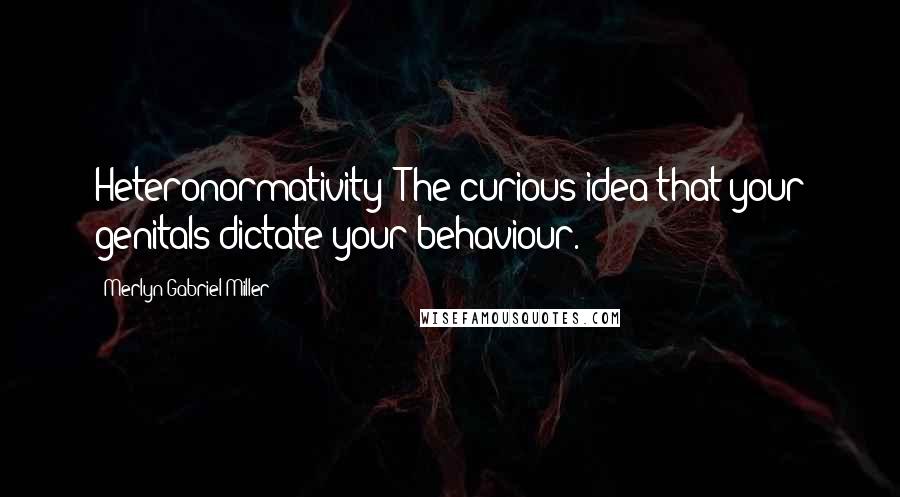 Merlyn Gabriel Miller Quotes: Heteronormativity: The curious idea that your genitals dictate your behaviour.