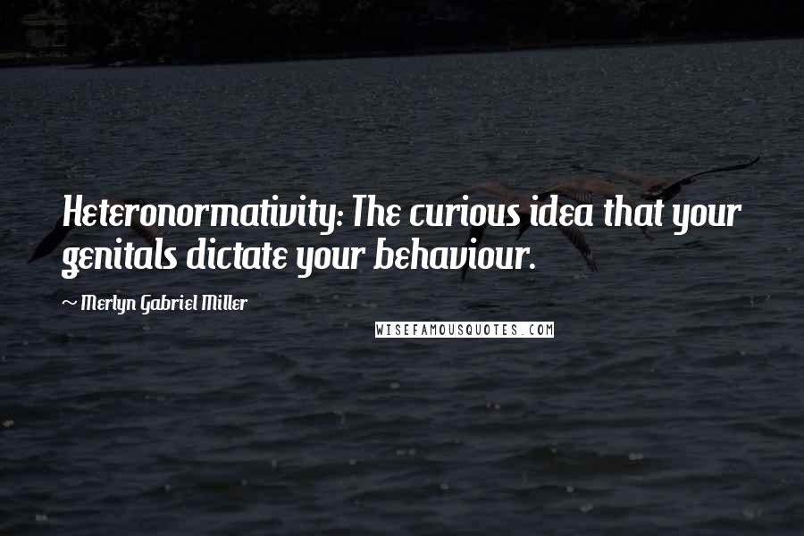 Merlyn Gabriel Miller Quotes: Heteronormativity: The curious idea that your genitals dictate your behaviour.