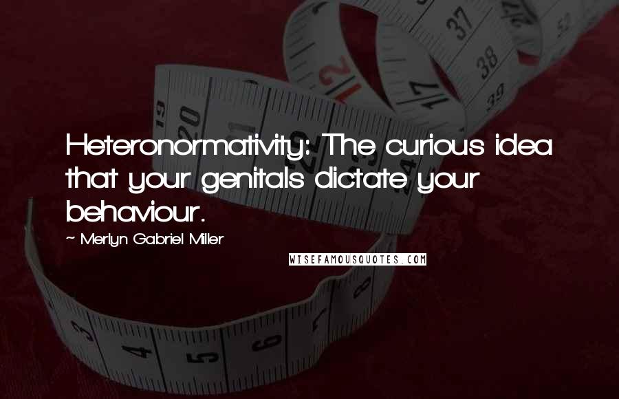 Merlyn Gabriel Miller Quotes: Heteronormativity: The curious idea that your genitals dictate your behaviour.