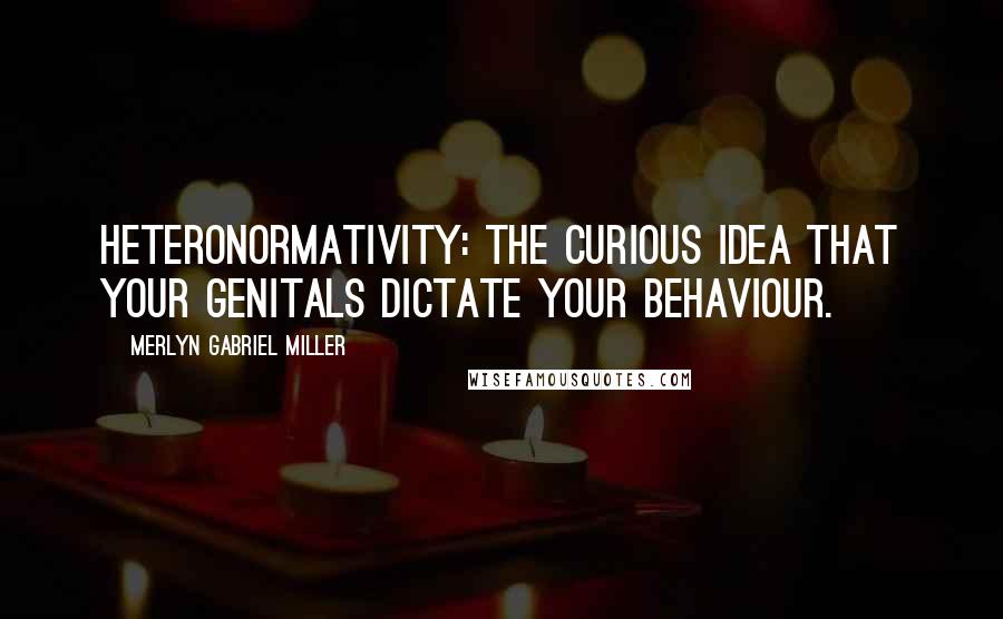 Merlyn Gabriel Miller Quotes: Heteronormativity: The curious idea that your genitals dictate your behaviour.