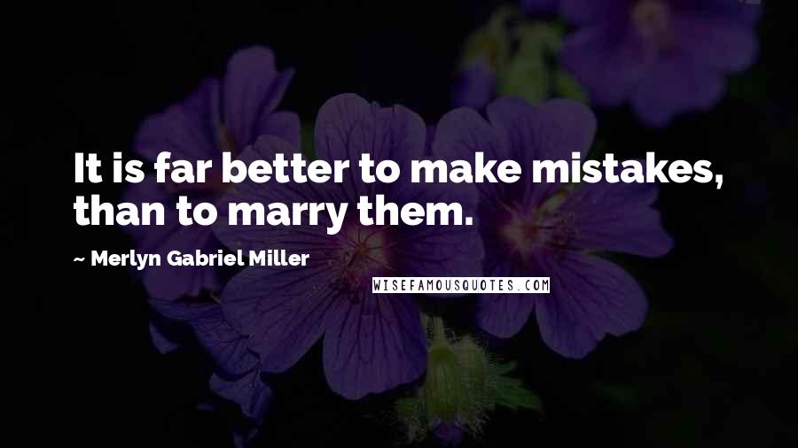 Merlyn Gabriel Miller Quotes: It is far better to make mistakes, than to marry them.