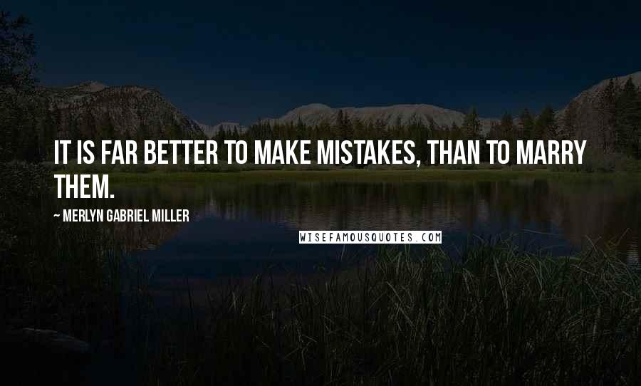 Merlyn Gabriel Miller Quotes: It is far better to make mistakes, than to marry them.