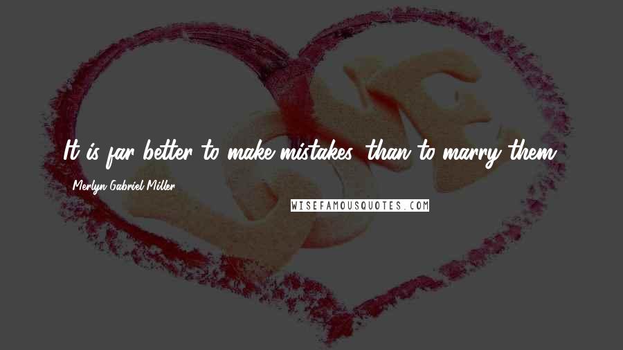 Merlyn Gabriel Miller Quotes: It is far better to make mistakes, than to marry them.